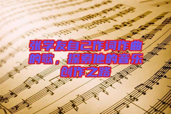 張學(xué)友自己作詞作曲的歌，探索他的音樂創(chuàng)作之路