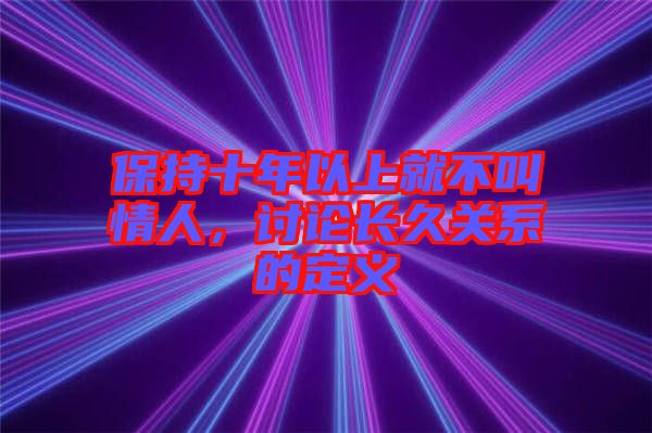 保持十年以上就不叫情人，討論長(zhǎng)久關(guān)系的定義