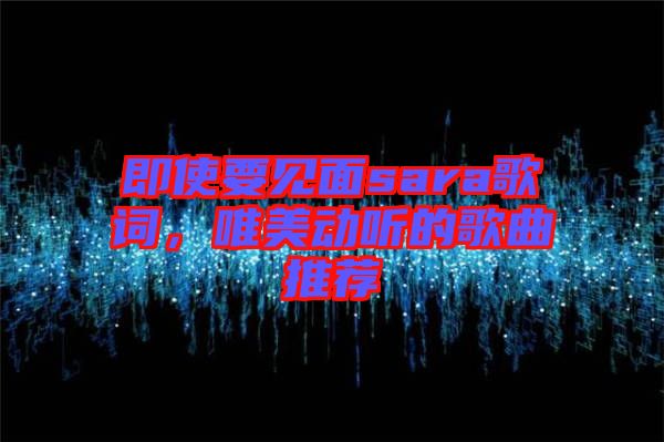 即使要見(jiàn)面sara歌詞，唯美動(dòng)聽的歌曲推薦