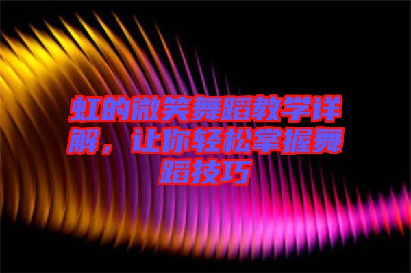 虹的微笑舞蹈教學(xué)詳解，讓你輕松掌握舞蹈技巧