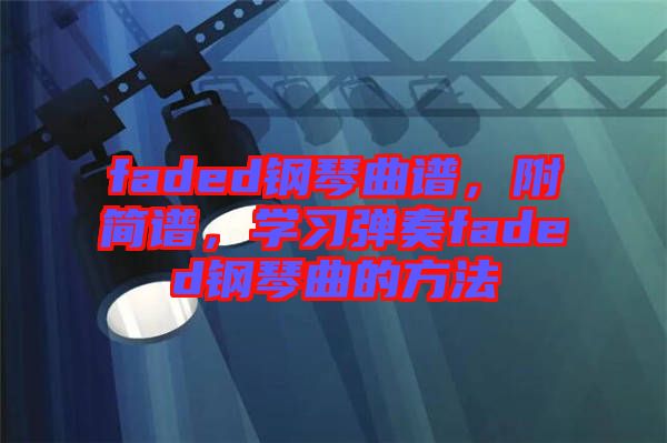 faded鋼琴曲譜，附簡(jiǎn)譜，學(xué)習(xí)彈奏faded鋼琴曲的方法