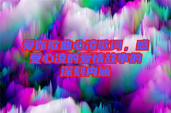 愛你歌曲心凌歌詞，感受心凌的愛情故事的深刻內(nèi)涵