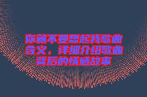 你就不要想起我歌曲含義，詳細(xì)介紹歌曲背后的情感故事