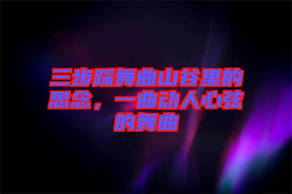 三步踩舞曲山谷里的思念，一曲動人心弦的舞曲