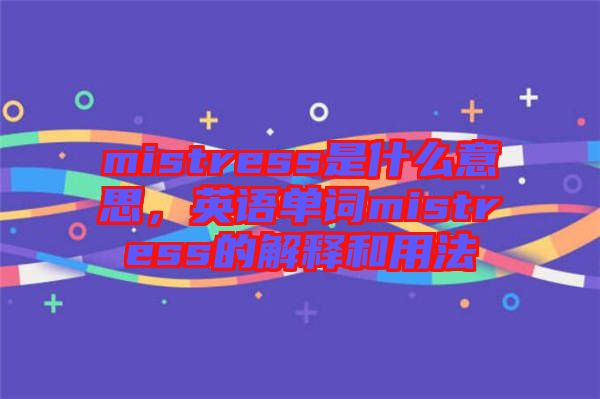 mistress是什么意思，英語單詞mistress的解釋和用法