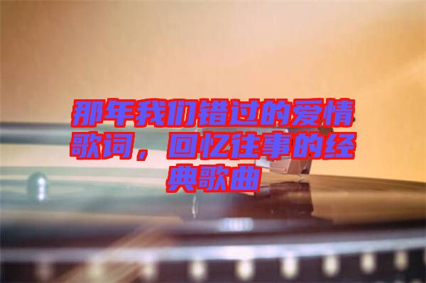 那年我們錯過的愛情歌詞，回憶往事的經(jīng)典歌曲