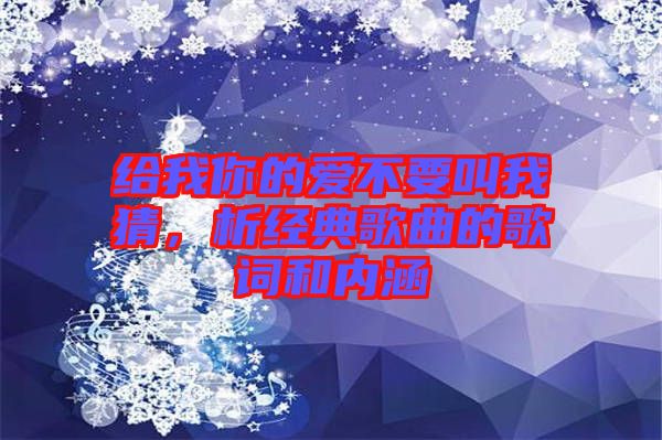 給我你的愛不要叫我猜，析經(jīng)典歌曲的歌詞和內涵