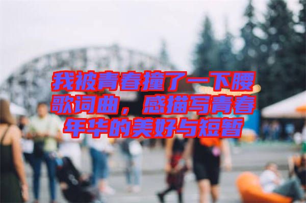 我被青春撞了一下腰歌詞曲，感描寫青春年華的美好與短暫