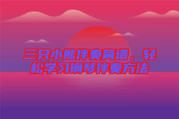 三只小熊伴奏簡(jiǎn)譜，輕松學(xué)習(xí)鋼琴伴奏方法