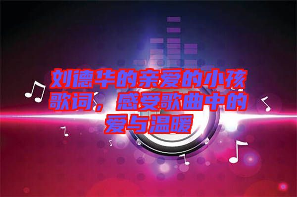 劉德華的親愛的小孩歌詞，感受歌曲中的愛與溫暖