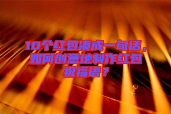 10個(gè)紅包湊成一句話，如何創(chuàng)意地制作紅包祝福語(yǔ)？