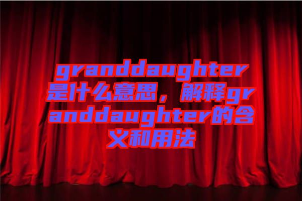 granddaughter是什么意思，解釋granddaughter的含義和用法