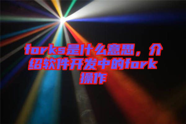 forks是什么意思，介紹軟件開發(fā)中的fork操作