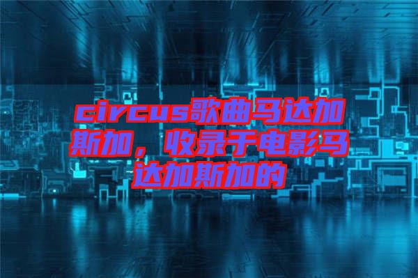 circus歌曲馬達(dá)加斯加，收錄于電影馬達(dá)加斯加的