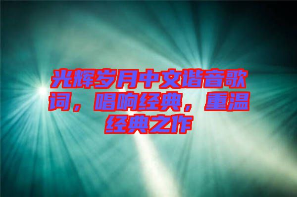 光輝歲月中文諧音歌詞，唱響經(jīng)典，重溫經(jīng)典之作