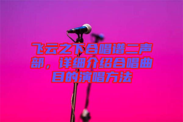 飛云之下合唱譜二聲部，詳細(xì)介紹合唱曲目的演唱方法