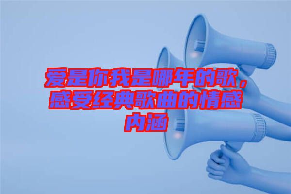 愛是你我是哪年的歌，感受經(jīng)典歌曲的情感內(nèi)涵