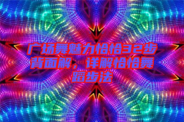 廣場(chǎng)舞魅力恰恰32步背面解，詳解恰恰舞蹈步法