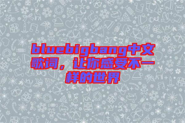 bluebigbang中文歌詞，讓你感受不一樣的世界