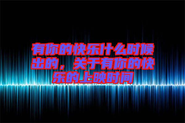 有你的快樂什么時候出的，關(guān)于有你的快樂的上映時間