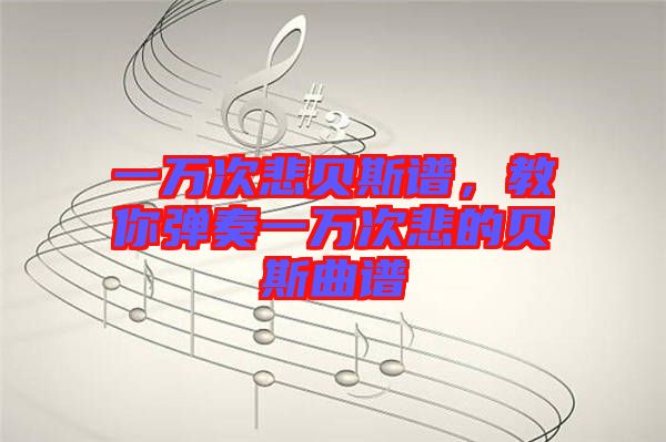 一萬(wàn)次悲貝斯譜，教你彈奏一萬(wàn)次悲的貝斯曲譜