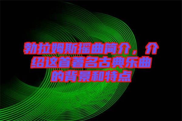 勃拉姆斯搖曲簡(jiǎn)介，介紹這首著名古典樂曲的背景和特點(diǎn)