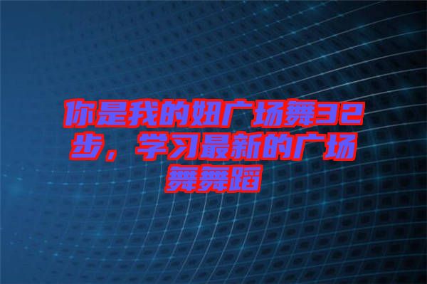 你是我的妞廣場舞32步，學(xué)習(xí)最新的廣場舞舞蹈