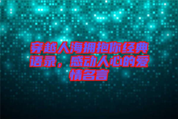 穿越人海擁抱你經(jīng)典語錄，感動人心的愛情名言