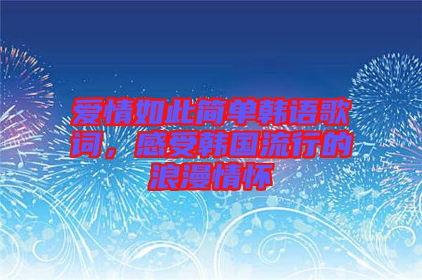 愛情如此簡單韓語歌詞，感受韓國流行的浪漫情懷