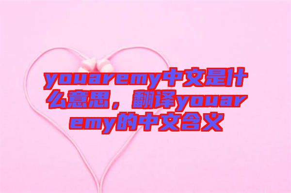 youaremy中文是什么意思，翻譯youaremy的中文含義