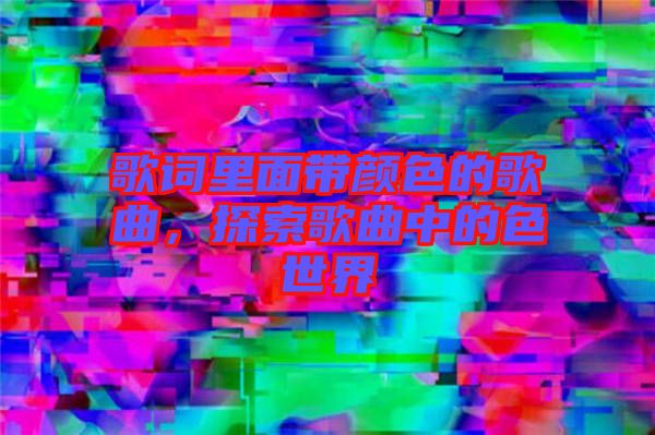 歌詞里面帶顏色的歌曲，探索歌曲中的色世界