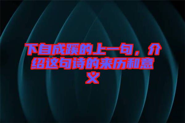 下自成蹊的上一句，介紹這句詩的來歷和意義