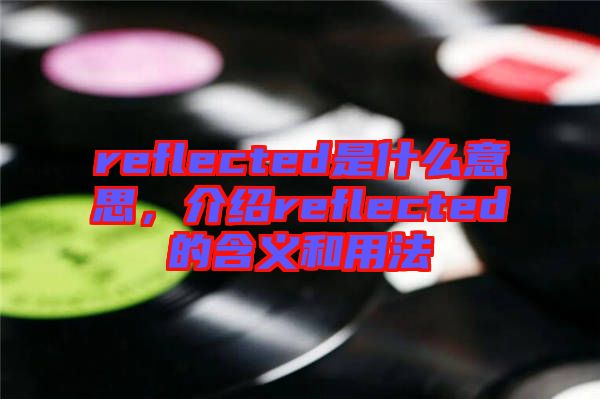 reflected是什么意思，介紹reflected的含義和用法