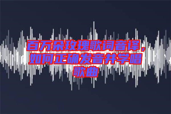 百萬朵玫瑰歌詞音譯，如何正確發(fā)音并學(xué)唱歌曲