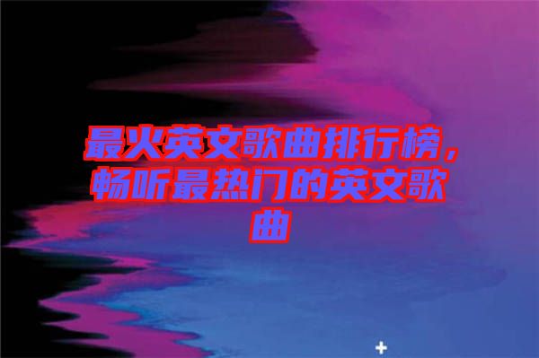 最火英文歌曲排行榜，暢聽最熱門的英文歌曲