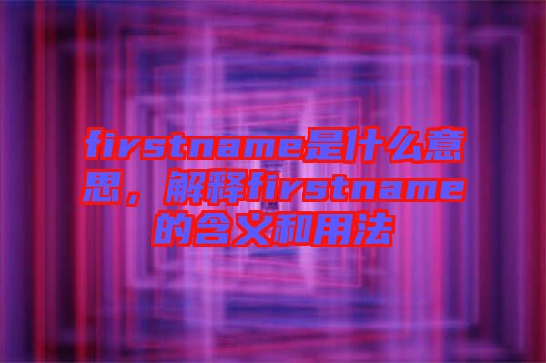 firstname是什么意思，解釋firstname的含義和用法