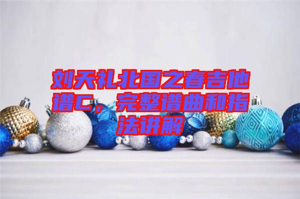 劉天禮北國之春吉他譜C，完整譜曲和指法講解