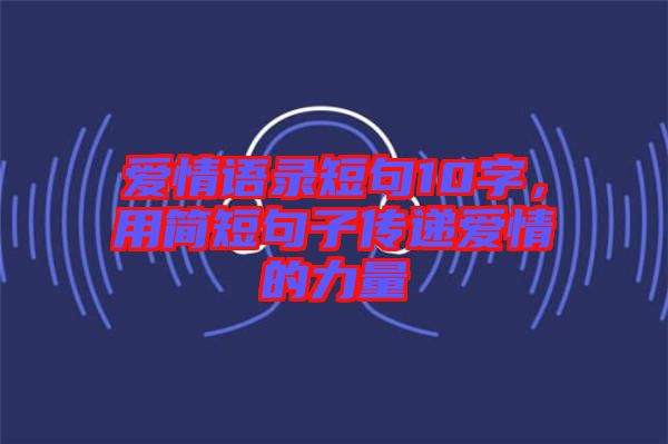 愛情語錄短句10字，用簡短句子傳遞愛情的力量