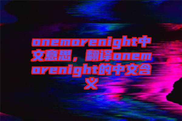 onemorenight中文意思，翻譯onemorenight的中文含義