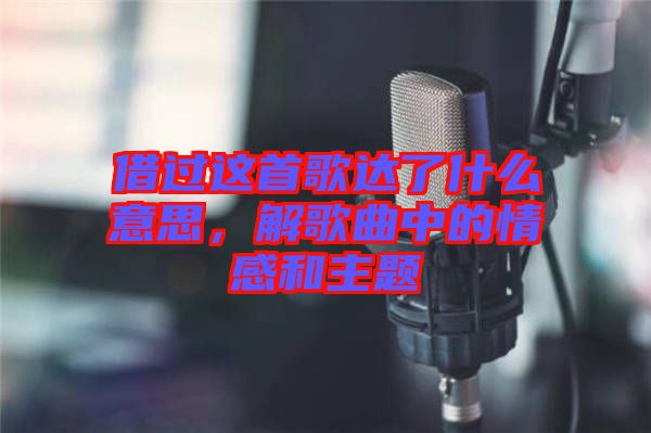 借過這首歌達(dá)了什么意思，解歌曲中的情感和主題