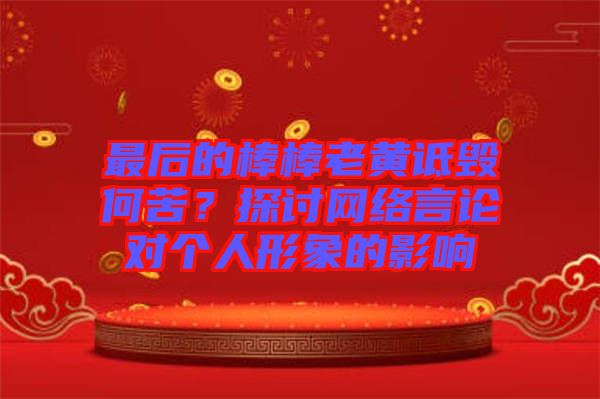 最后的棒棒老黃詆毀何苦？探討網絡言論對個人形象的影響