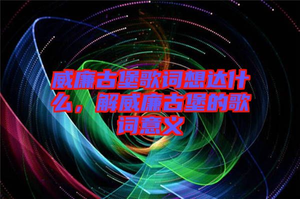 威廉古堡歌詞想達(dá)什么，解威廉古堡的歌詞意義