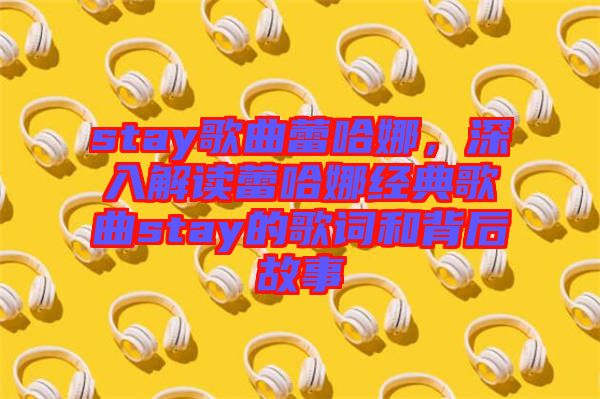 stay歌曲蕾哈娜，深入解讀蕾哈娜經(jīng)典歌曲stay的歌詞和背后故事