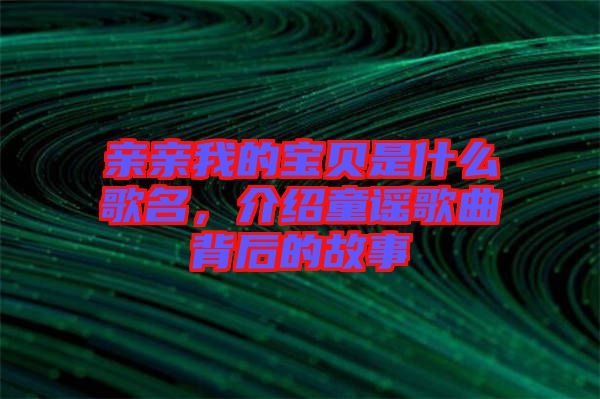 親親我的寶貝是什么歌名，介紹童謠歌曲背后的故事