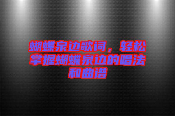 蝴蝶泉邊歌詞，輕松掌握蝴蝶泉邊的唱法和曲譜