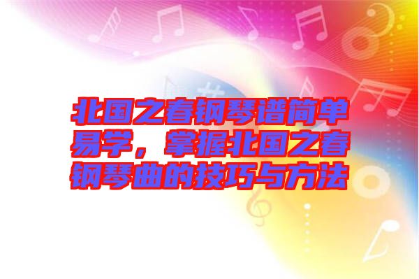 北國之春鋼琴譜簡單易學，掌握北國之春鋼琴曲的技巧與方法