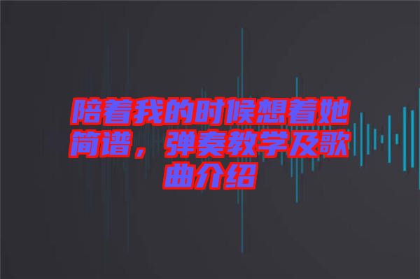 陪著我的時候想著她簡譜，彈奏教學及歌曲介紹