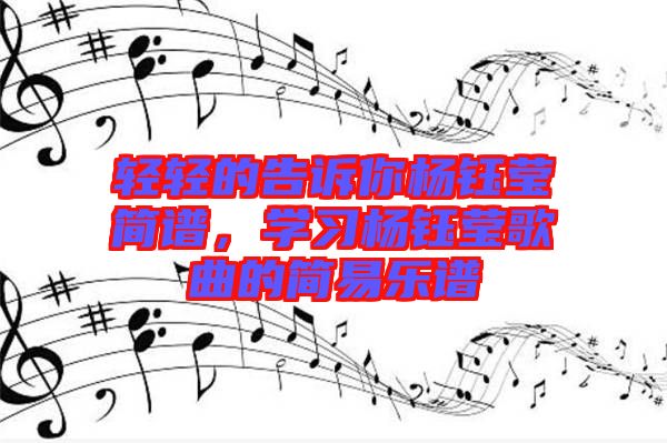 輕輕的告訴你楊鈺瑩簡譜，學(xué)習(xí)楊鈺瑩歌曲的簡易樂譜