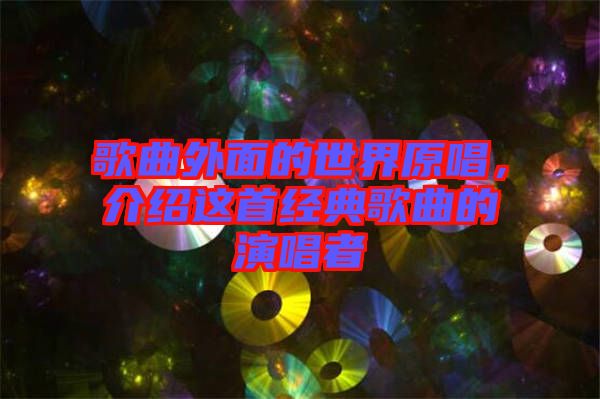 歌曲外面的世界原唱，介紹這首經(jīng)典歌曲的演唱者