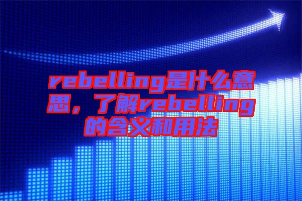 rebelling是什么意思，了解rebelling的含義和用法